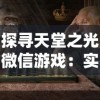 探寻天堂之光微信游戏：实现真实角色扮演的魅力与挑战的完美结合