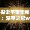 探索宇宙奥秘：深空之眼wiki的全面解读与科普普及，在科技与天文学的交汇点尽揭秘密