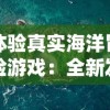 体验真实海洋冒险游戏：全新发布的破烂水手手机版游戏带你揭秘深海秘密