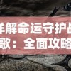 详解命运守护战歌：全面攻略角色技能搭配和战斗策略，助你在玄幻世界中掌控自己的命运