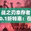 战之刃幸存者0.1折特惠：在残酷生存竞赛中砥砺前行，探索角色扮演新篇章的深度挑战