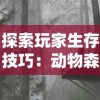 探索玩家生存技巧：动物森林法则手游中如何运用资源管理大幅提升生存率