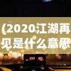 (2020江湖再见是什么意思)尚未详尽的江湖再见，再见江湖游戏新服12月1号激情开启