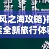 (风之海攻略)探索全新旅行体验：风之海岸微信小程序带你揭秘神秘海岸线