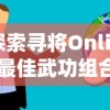 探索寻将Online最佳武功组合：全方位分析及实战应用技巧，助你在江湖中立于不败之地