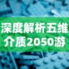 深度解析五维介质2050游戏角色设计：突破现有界限，探索无限可能性的全新体验