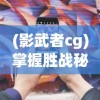 (影武者cg)掌握胜战秘诀：影武者游戏攻略及最佳战略策略深度解析