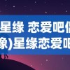 (星缘 恋爱吧偶像)星缘恋爱吧偶像：探讨明星恋情如何影响其艺术形象与粉丝心理