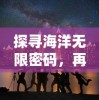 探寻海洋无限密码，再现航海王启航潜能之力：依托科技创新释放海洋开发新潜能