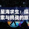 星海求生：探索与挑战的旅程，从一艘小破船开始的恒星宇宙变强记