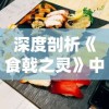 深度剖析《食戟之灵》中绝美料理制作步骤，带你揭秘动漫美食的真实呈现：食戟之灵料理大全做法解析篇