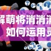 详解萌将消消消攻略：如何运用灵活策略，提高消除速度和得分效率？