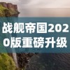 战舰帝国2020版重磅升级：探索全新战舰系统，揭秘海上帝国传承与创新