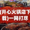 (开心火锅店下载)一网打尽美食：开心火锅店MOD内置菜单彻底解析与体验分享