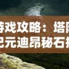 游戏攻略：塔防纪元迪昂秘石搭配策略，助你有效提升战力与通关成功率