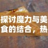 探讨魔力与美食的结合，热门节目《魔幻厨房》是否会重新上架维持原热度？