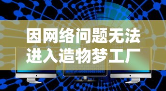 因网络问题无法进入造物梦工厂？专家解析可能原因及解决方案