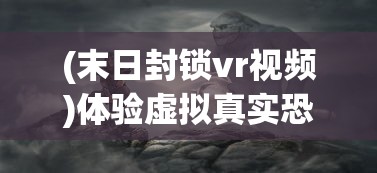 (末日封锁vr视频)体验虚拟真实恐惧，末日封锁VR游戏打造全新生存冒险模式