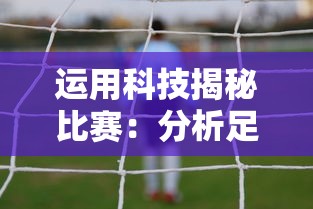 运用科技揭秘比赛：分析足球的最佳软件及其在提升球队作战策略中的关键作用