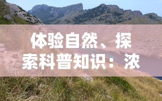 体验自然、探索科普知识：浓缩绿梦生态园全景图带您走进生态保护的休闲乐园