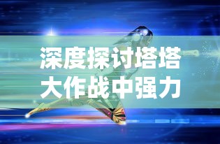 探讨《王者信条》中各类神通用于团队配合的威力：究竟哪个神通更具厉害的实战效果？