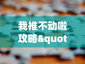 我推不动啦攻略"：解析游戏关卡难题，提供有效策略，帮助玩家逐步突破困境的全面攻略