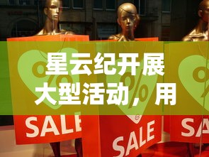 星云纪开展大型活动，用户登录即可获得价值3000元红包，共享科技福利