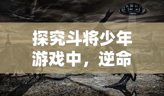 探究斗将少年游戏中，逆命师与武将最佳搭配策略：以命运掌控为转折，华丽翻盘的胜率提升途径