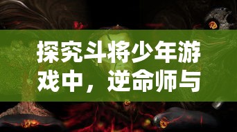 探究斗将少年游戏中，逆命师与武将最佳搭配策略：以命运掌控为转折，华丽翻盘的胜率提升途径