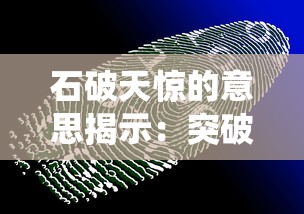 石破天惊的意思揭示：突破传统限制，创新未来科技发展的惊人力量