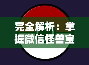 完全解析：掌握微信怪兽宝贝游戏攻略大全，技巧策略揭秘提升战斗实力