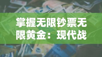 掌握无限钞票无限黄金：现代战舰为王者荣耀，探索科技力量与财富驱动下的决定性战斗