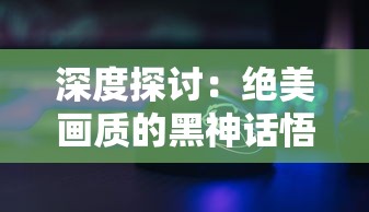 深度探讨：绝美画质的黑神话悟空售价揭晓，是继续等待还是立即购买?