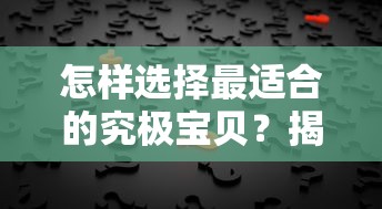 怎样选择最适合的究极宝贝？揭秘天赋推荐及其对战斗效果影响的深度分析