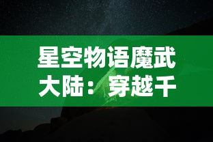 星空物语魔武大陆：穿越千年的神秘之门，揭示迷失在星辰之下的古老传说