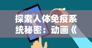 探索人体免疫系统秘密：动画《细胞大作战》以独特视角揭露人体抗击疾病机制