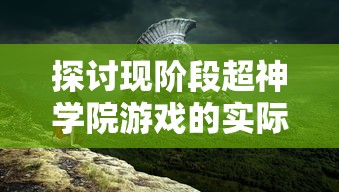 探讨现阶段超神学院游戏的实际可玩性：随着时间推移游戏是否依旧保持魅力