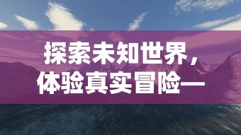 探索未知世界，体验真实冒险——《nds迷失蔚蓝2》的游戏魅力与玩家体验深度解析