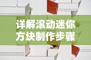 详解滚动迷你方块制作步骤及技巧：如何利用可用材料打造极具趣味感的游戏乐趣