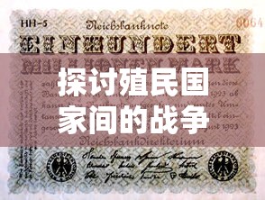 探讨殖民国家间的战争：观察其动力源泉与后果的深入剖析与对现代国际关系的启示