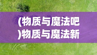 (物质与魔法吧)物质与魔法新手攻略：探索资源收集与法术应用最实用准则