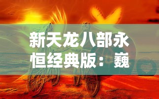 新天龙八部永恒经典版：巍峨江湖，一切为了友情，战斗与爱情的绽放