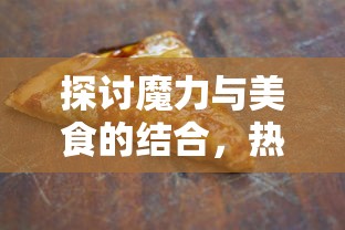 探讨魔力与美食的结合，热门节目《魔幻厨房》是否会重新上架维持原热度？