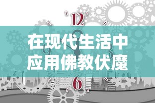 在现代生活中应用佛教伏魔咒口诀进行自我净化和提升心灵平和的实践探索