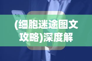 (细胞迷途图文攻略)深度解析：细胞迷途Moastray手机版游戏体验与创新玩法揭秘