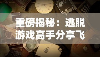 重磅揭秘：逃脱游戏高手分享飞越13号房攻略，揭露战胜恐惧、智谋解谜的成功秘诀