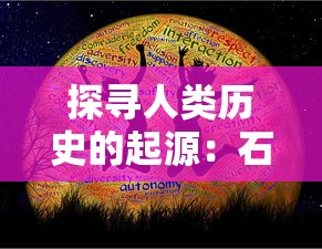 探寻人类历史的起源：石器时代具体出现在哪一年及其对人类文明发展的深远影响