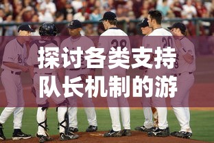 探讨各类支持队长机制的游戏：从体育电竞到战略冒险，队长角色如何影响游戏玩家体验