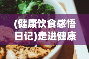 (健康饮食感悟日记)走进健康饮食的世界：优质生活方式的体现—美食日记100字