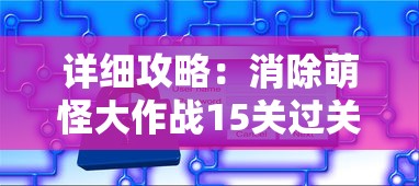 详细攻略：消除萌怪大作战15关过关秘籍，关键技巧和难点解析教你如何轻松取胜